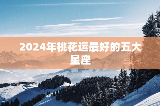 2025年桃花运最好的五大星座