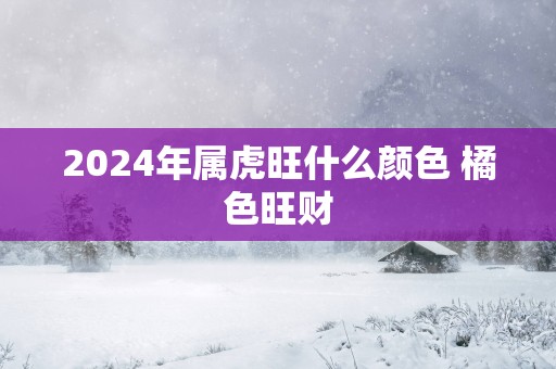 2025年属虎旺什么颜色 橘色旺财