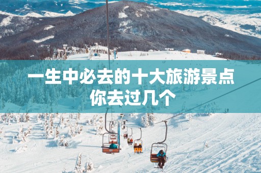 一生中必去的十大旅游景点 你去过几个