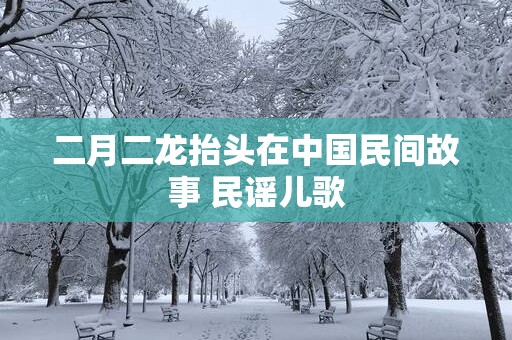 二月二龙抬头在中国民间故事 民谣儿歌