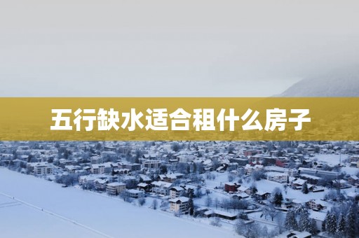五行缺水适合租什么房子