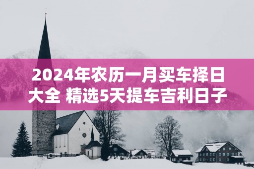 2025年农历一月买车择日大全 精选5天提车吉利日子