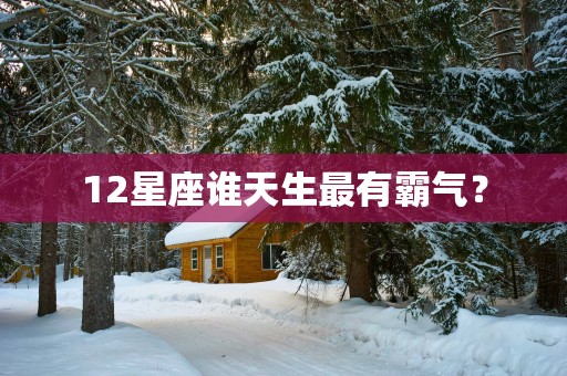 12星座谁天生最有霸气？