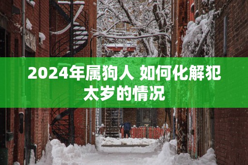 2025年属狗人 如何化解犯太岁的情况