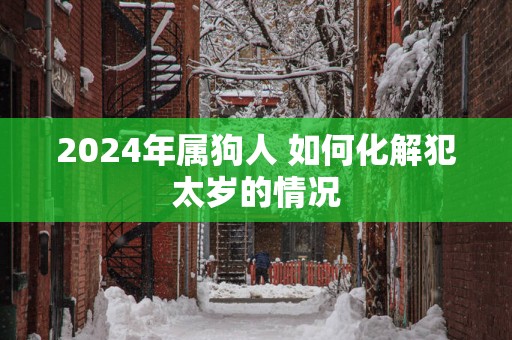 2024年属狗人 如何化解犯太岁的情况