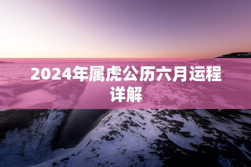 2025年属虎公历六月运程详解
