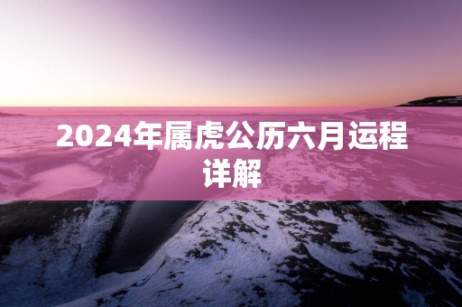 2024年属虎公历六月运程详解