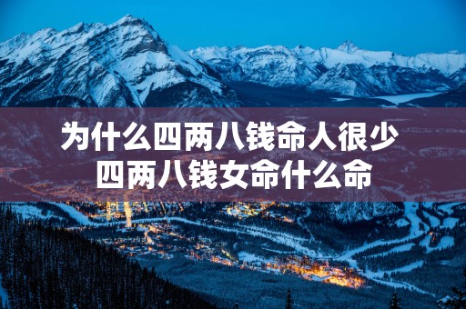 为什么四两八钱命人很少 四两八钱女命什么命
