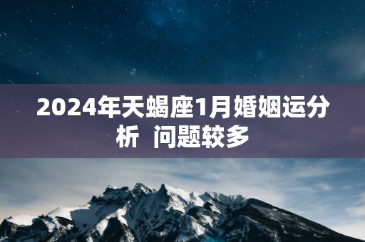 2025年天蝎座1月婚姻运分析  问题较多