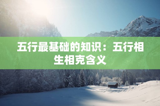 五行最基础的知识：五行相生相克含义