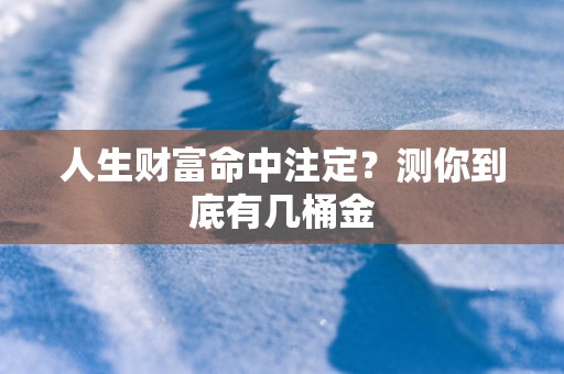 人生财富命中注定？测你到底有几桶金