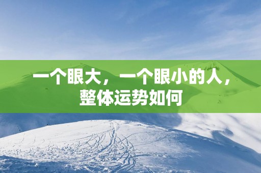 一个眼大，一个眼小的人，整体运势如何