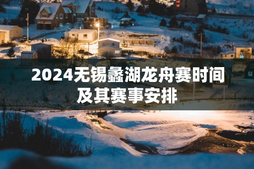 2025无锡蠡湖龙舟赛时间及其赛事安排