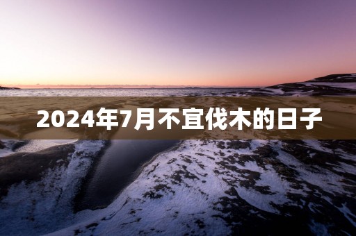 2025年7月不宜伐木的日子