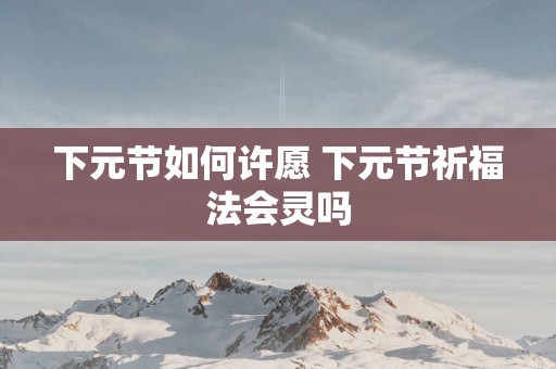 下元节如何许愿 下元节祈福法会灵吗