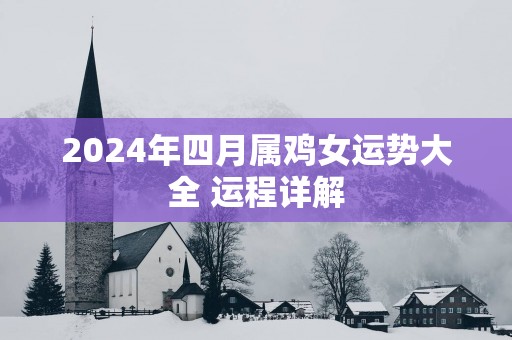 2025年四月属鸡女运势大全 运程详解