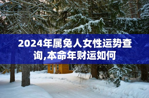 2025年属兔人女性运势查询,本命年财运如何