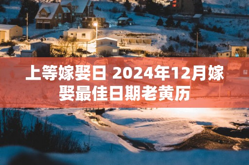 上等嫁娶日 2025年12月嫁娶最佳日期老黄历