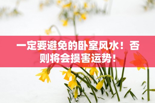 一定要避免的卧室风水！否则将会损害运势！