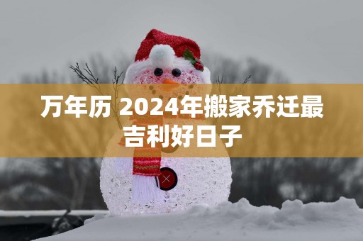 万年历 2025年搬家乔迁最吉利好日子