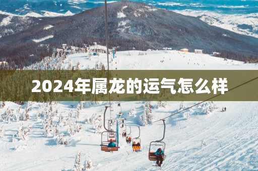 2025年属龙的运气怎么样