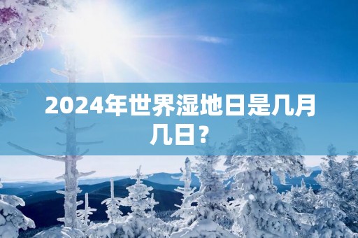 2025年世界湿地日是几月几日？