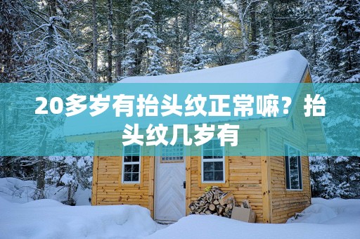 20多岁有抬头纹正常嘛？抬头纹几岁有