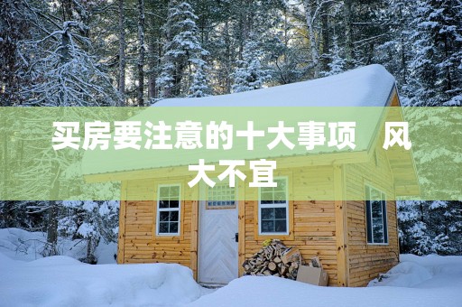 买房要注意的十大事项   风大不宜