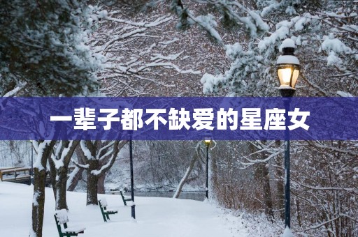 一辈子都不缺爱的星座女