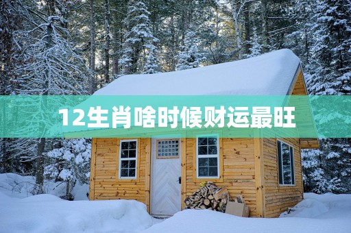 12生肖啥时候财运最旺