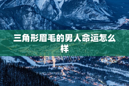 三角形眉毛的男人命运怎么样