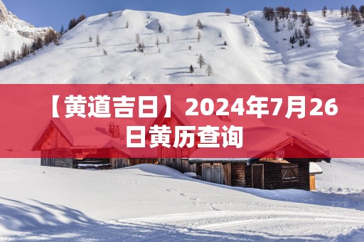 【黄道吉日】2025年7月26日黄历查询