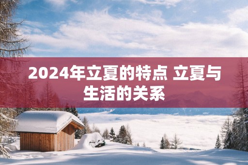 2025年立夏的特点 立夏与生活的关系