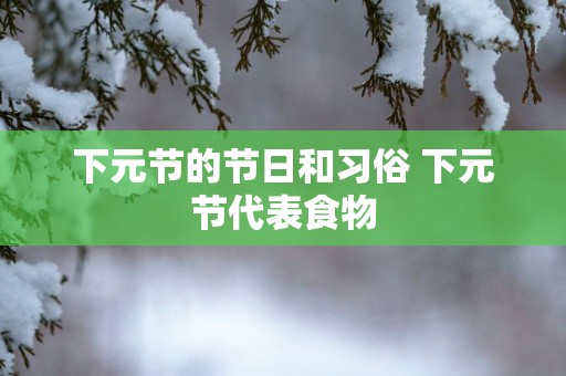 下元节的节日和习俗 下元节代表食物
