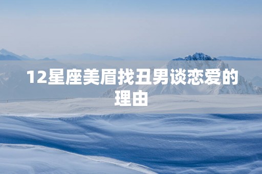 12星座美眉找丑男谈恋爱的理由