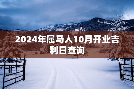 2025年属马人10月开业吉利日查询