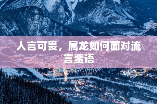 人言可畏，属龙如何面对流言蜚语