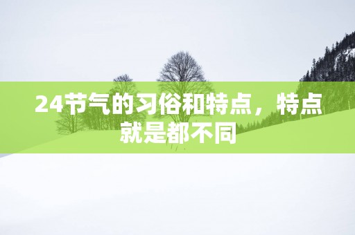 24节气的习俗和特点，特点就是都不同