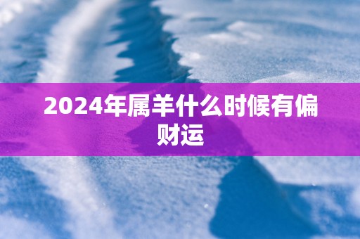2025年属羊什么时候有偏财运