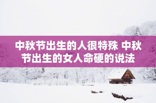 中秋节出生的人很特殊 中秋节出生的女人命硬的说法