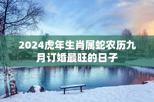 2025蛇年生肖属蛇农历九月订婚最旺的日子