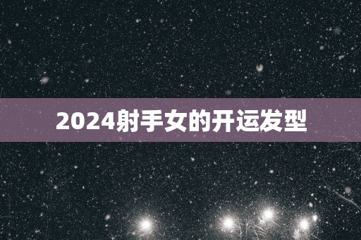 2025射手女的开运发型