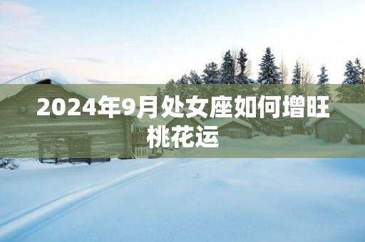 2025年9月处女座如何增旺桃花运
