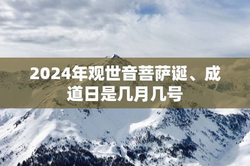 2025年观世音菩萨诞、成道日是几月几号