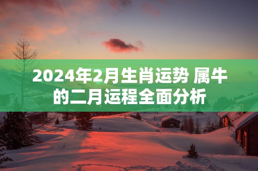 2025年2月生肖运势 属牛的二月运程全面分析