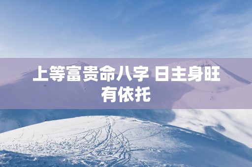 上等富贵命八字 日主身旺有依托