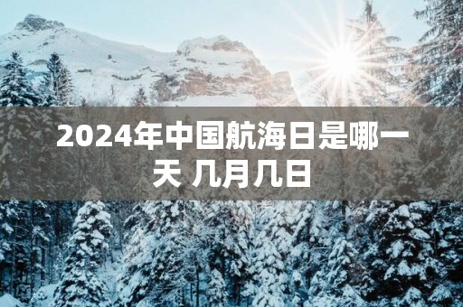 2025年中国航海日是哪一天 几月几日