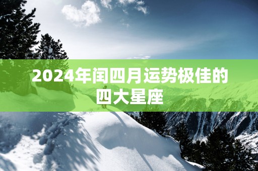 2025年闰四月运势极佳的四大星座