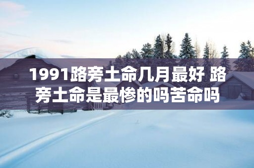 1991路旁土命几月最好 路旁土命是最惨的吗苦命吗