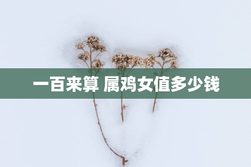 一百来算 属鸡女值多少钱